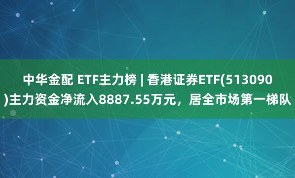 中华金配 ETF主力榜 | 香港证券ETF(513090)主力资金净流入8887.55万元，居全市场第一梯队