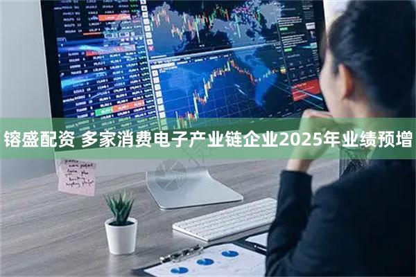 镕盛配资 多家消费电子产业链企业2025年业绩预增