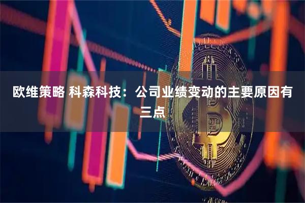 欧维策略 科森科技：公司业绩变动的主要原因有三点