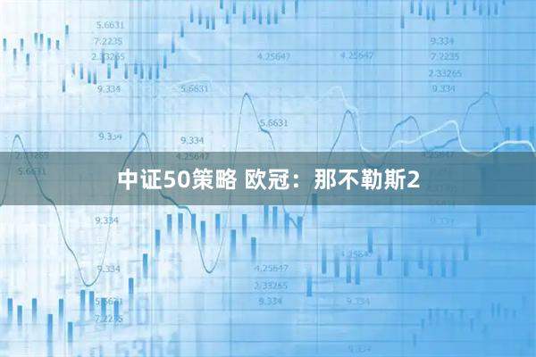 中证50策略 欧冠：那不勒斯2